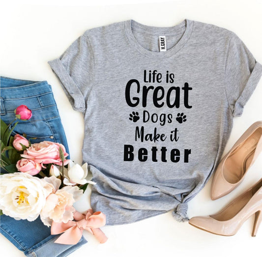 Life Is Great, Dogs Make It Better T-Shirt